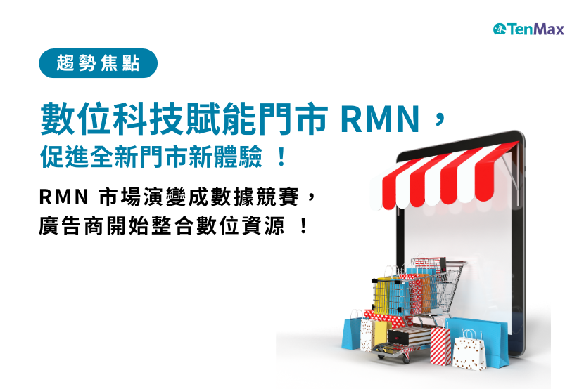 【TenMax】 數位科技賦能門市 RMN，促進全新門市新體驗！RMN 市場演變成數據競賽，廣告商開始整合數位資源 ！