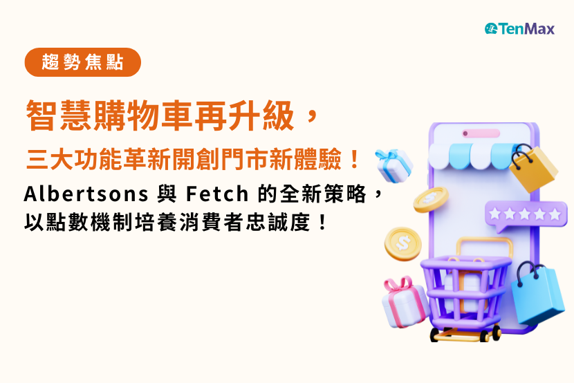 【TenMax】智慧購物車再升級，三大功能革新開創門市新體驗！ Albertsons 與 Fetch 的全新策略，以點數機制培養消費者忠誠度！