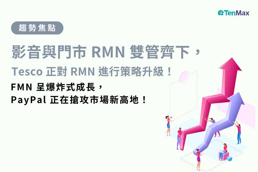 【TenMax】影音與門市 RMN 雙管齊下，Tesco 正對 RMN 進行策略升級 ！ FMN 呈爆炸式成長，PayPal 正在搶攻市場新高地！