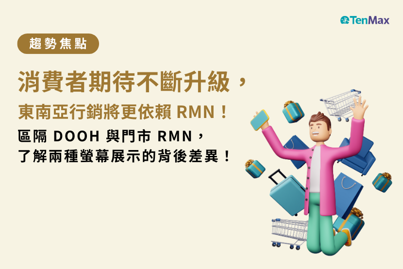 【TenMax】消費者期待不斷升級，東南亞行銷將更依賴 RMN！區隔 DOOH 與門市 RMN，了解兩種螢幕展示的背後差異！