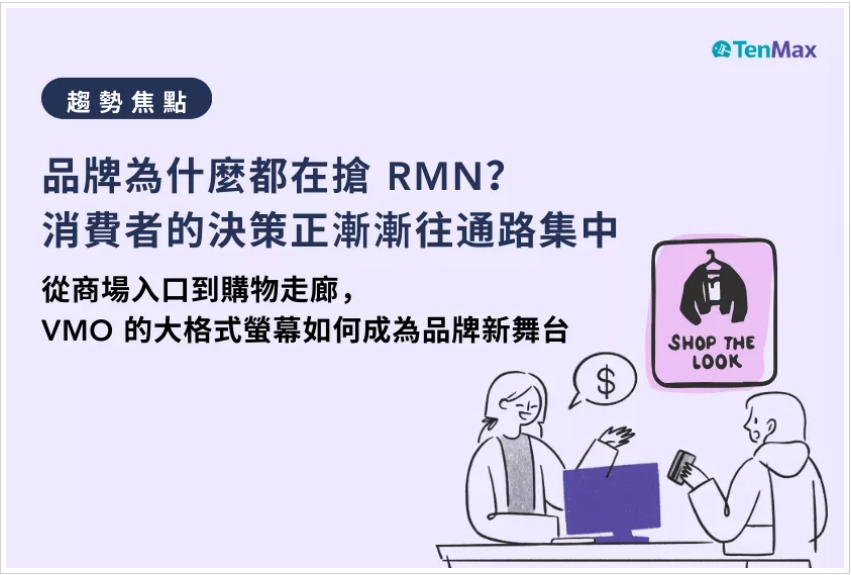 【TenMax】品牌為什麼都在搶 RMN？消費者的決策正漸漸往通路集中；從商場入口到購物走廊，VMO 的大格式螢幕如何成為品牌新舞台