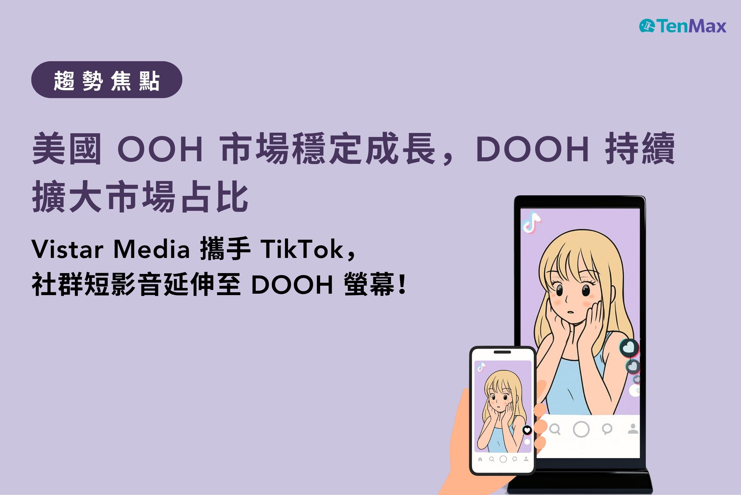 【TenMax】TenMax pDOOH 趨勢焦點｜美國 OOH 市場穩定成長，DOOH 持續擴大市場占比！Vistar Media 攜手 TikTok，社群短影音延伸至 DOOH 螢幕！
